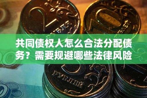 北京共同债权人怎么合法分配债务？需要规避哪些法律风险？