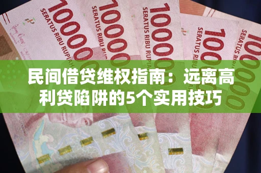 北京民间借贷维权指南：远离高利贷陷阱的5个实用技巧