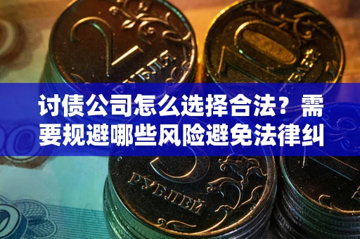 北京讨债公司怎么选择合法?需要规避哪些风险避免法律纠纷? 北京讨债公司怎么选择合法?需要规避哪些风险避免法律纠纷?