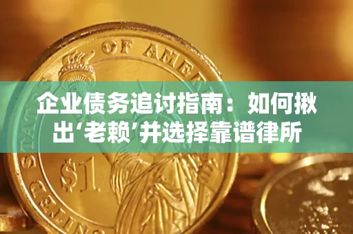 北京企业债务追讨指南：如何揪出‘老赖’并选择靠谱律所