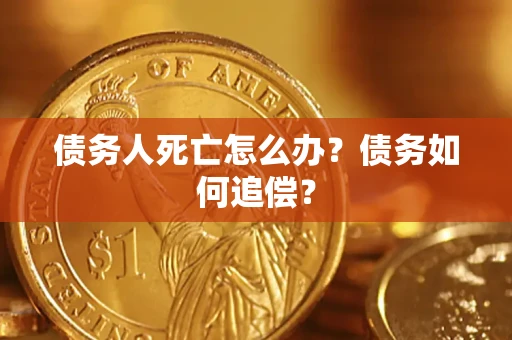 北京债务人死亡怎么办？债务如何追偿？