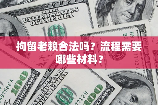 北京拘留老赖合法吗？流程需要哪些材料？