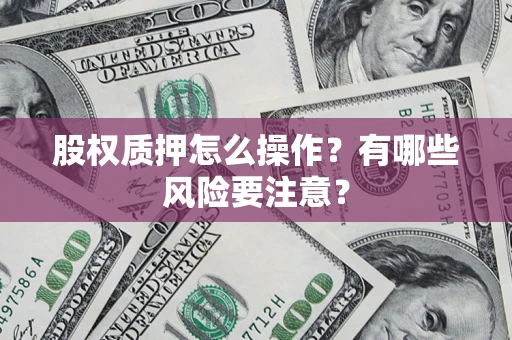 北京股权质押怎么操作？有哪些风险要注意？