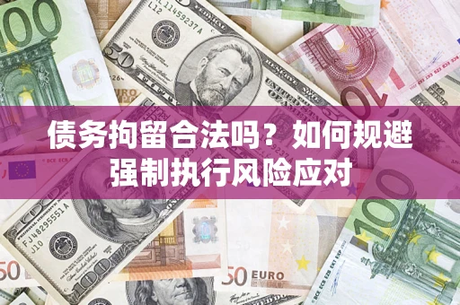 北京债务拘留合法吗？如何规避强制执行风险应对