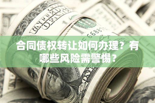北京合同债权转让如何办理？有哪些风险需警惕？
