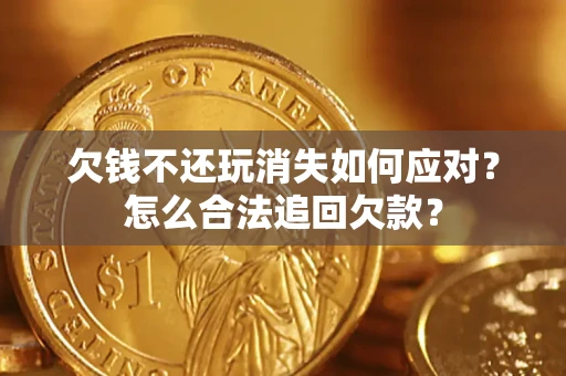北京欠钱不还玩消失如何应对？怎么合法追回欠款？