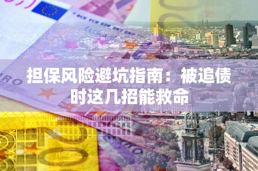 北京担保风险避坑指南：被追债时这几招能救命