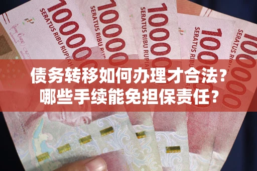 北京债务转移如何办理才合法？哪些手续能免担保责任？