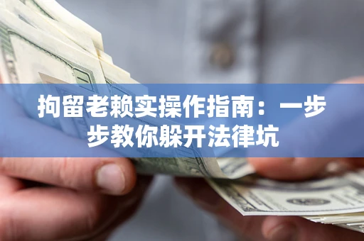 北京拘留老赖实操作指南：一步步教你躲开法律坑