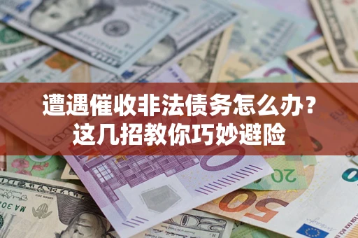 北京遭遇催收非法债务怎么办？这几招教你巧妙避险