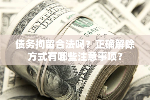 北京债务拘留合法吗？正确解除方式有哪些注意事项？
