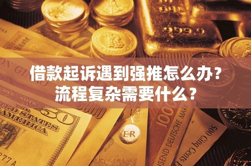 北京借款起诉遇到强推怎么办？流程复杂需要什么？