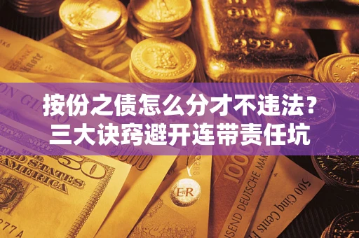 北京按份之债怎么分才不违法？三大诀窍避开连带责任坑