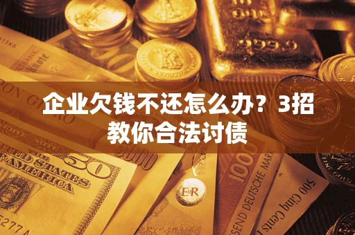 北京企业欠钱不还怎么办？3招教你合法讨债