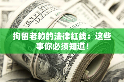 北京拘留老赖的法律红线：这些事你必须知道！