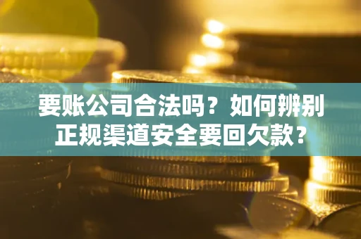 北京要账公司合法吗？如何辨别正规渠道安全要回欠款？