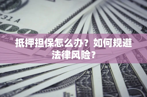 北京抵押担保怎么办？如何规避法律风险？