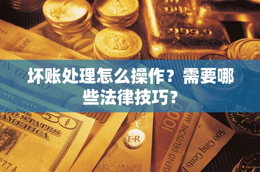 北京坏账处理怎么操作？需要哪些法律技巧？
