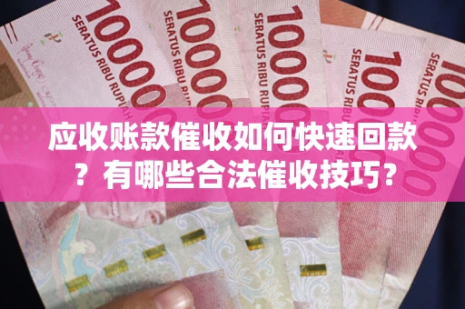 北京应收账款催收如何快速回款？有哪些合法催收技巧？