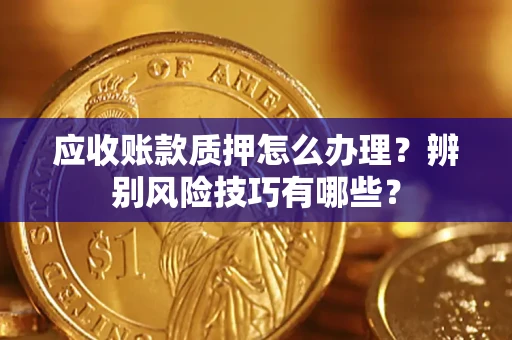 北京应收账款质押怎么办理？辨别风险技巧有哪些？
