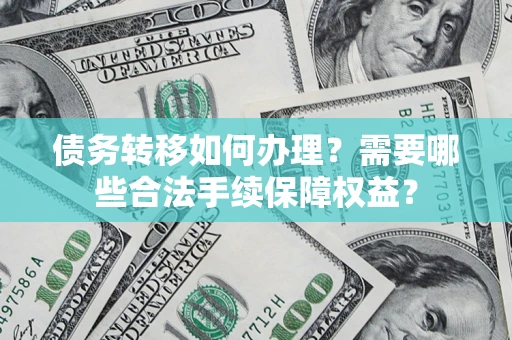 北京债务转移如何办理？需要哪些合法手续保障权益？
