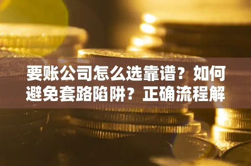 北京要账公司怎么选靠谱？如何避免套路陷阱？正确流程解析