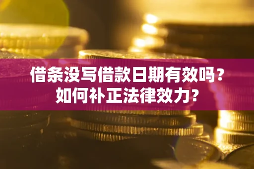 北京借条没写借款日期有效吗？如何补正法律效力？