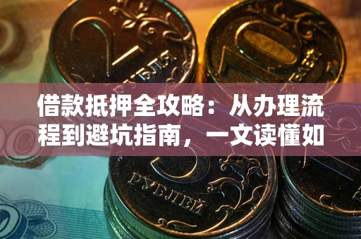 北京借款抵押全攻略：从办理流程到避坑指南，一文读懂如何安全融资