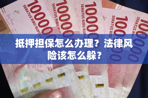 北京抵押担保怎么办理？法律风险该怎么躲？