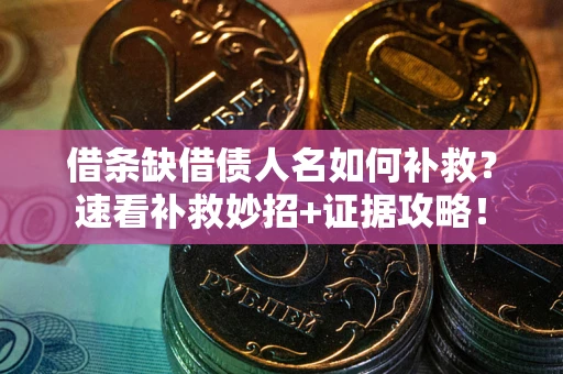 北京借条缺借债人名如何补救？速看补救妙招+证据攻略！