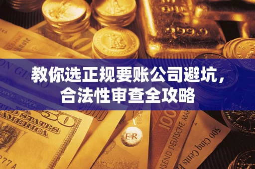 北京教你选正规要账公司避坑，合法性审查全攻略