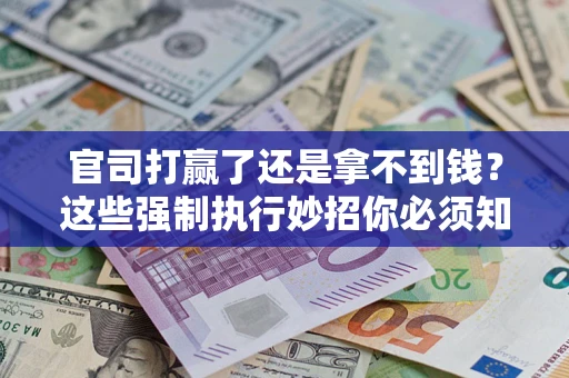 北京官司打赢了还是拿不到钱？这些强制执行妙招你必须知道