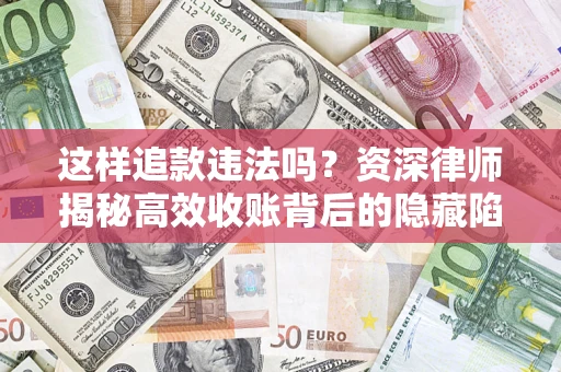 北京这样追款违法吗？资深律师揭秘高效收账背后的隐藏陷阱