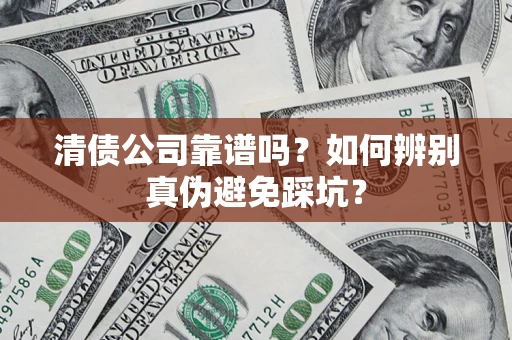 北京清债公司靠谱吗？如何辨别真伪避免踩坑？