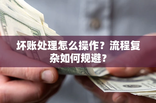 北京坏账处理怎么操作？流程复杂如何规避？