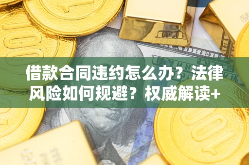 北京借款合同违约怎么办?法律风险如何规避?权威解读+实用指南 北京借款合同违约怎么办?法律风险如何规避?权威解读+实用指南