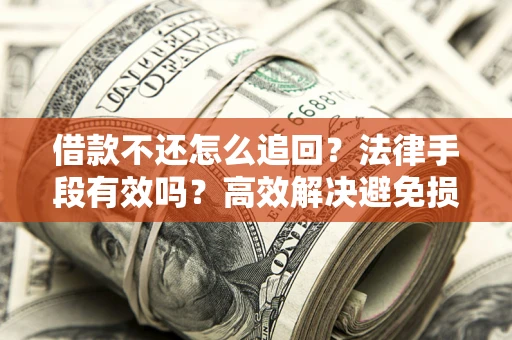 北京借款不还怎么追回？法律手段有效吗？高效解决避免损失