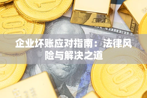 北京企业坏账应对指南：法律风险与解决之道