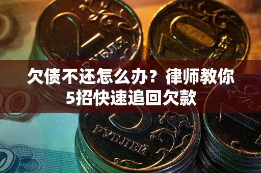 北京欠债不还怎么办？律师教你5招快速追回欠款