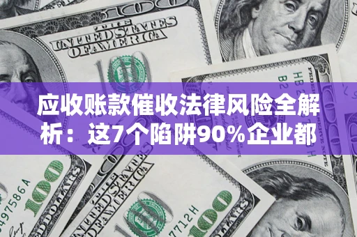 北京应收账款催收法律风险全解析：这7个陷阱90%企业都踩过（含合规应对指南）