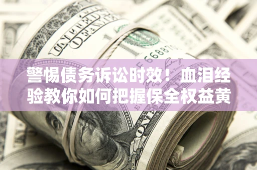 北京警惕债务诉讼时效！血泪经验教你如何把握保全权益黄金期