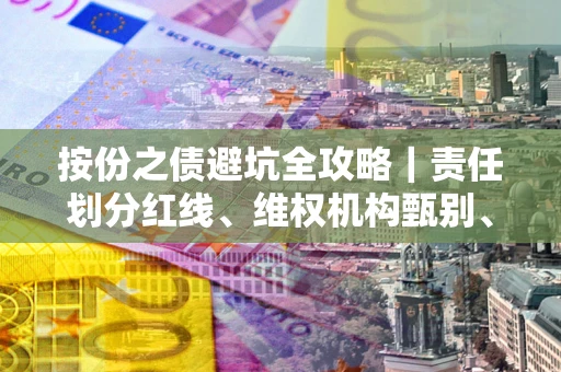 北京按份之债避坑全攻略｜责任划分红线、维权机构甄别、纠纷处理全流程拆解