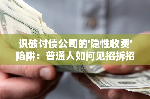 北京识破讨债公司的'隐性收费'陷阱：普通人如何见招拆招？