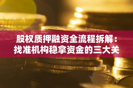 北京股权质押融资全流程拆解：找准机构稳拿资金的三大关键
