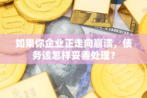 北京如果你企业正走向崩溃，债务该怎样妥善处理？