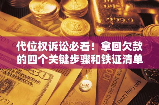 北京代位权诉讼必看！拿回欠款的四个关键步骤和铁证清单