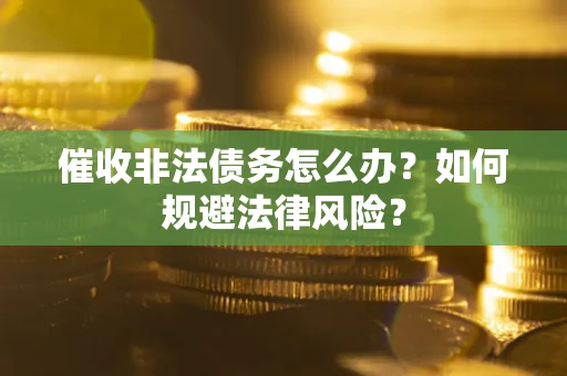 北京催收非法债务怎么办？如何规避法律风险？