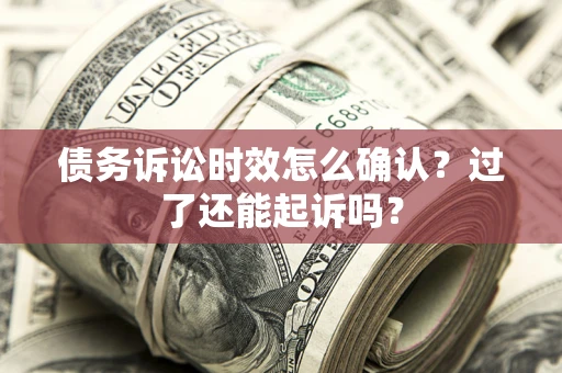 北京债务诉讼时效怎么确认？过了还能起诉吗？