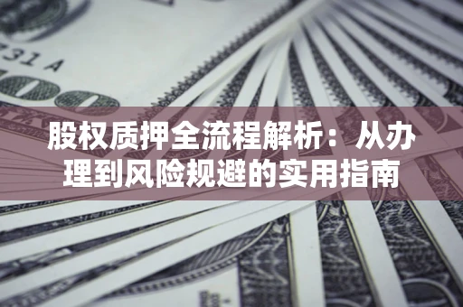 北京股权质押全流程解析：从办理到风险规避的实用指南