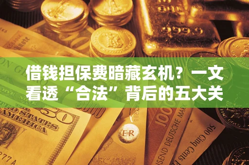 北京借钱担保费暗藏玄机？一文看透“合法”背后的五大关键陷阱